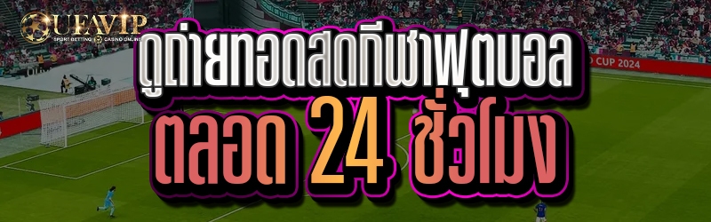 ดูถ่ายทอดสดกีฬาฟุตบอลตลอด 24 ชั่วโมง