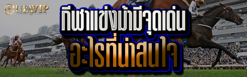 กีฬาแข่งม้ามีจุดเด่นอะไรที่น่าสนใจ