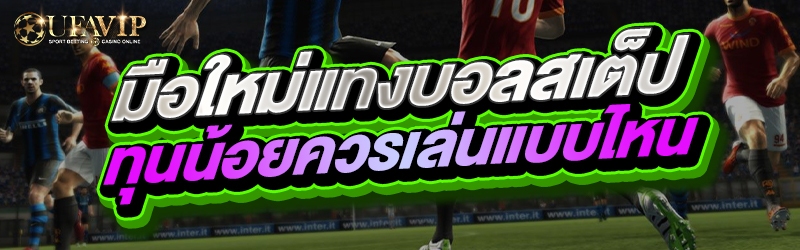 มือใหม่แทงบอลสเต็ปทุนน้อยควรเล่นแบบไหน