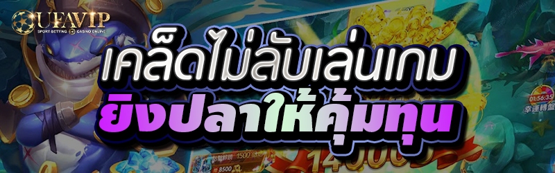 เคล็ดไม่ลับเล่นเกมยิงปลาให้คุ้มทุน